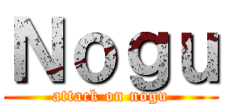 Ｎｏｇｕ (attack on nogu)