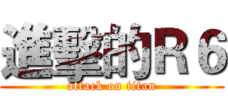 進擊的Ｒ６ (attack on titan)
