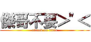 傑哥不要＞\"＜ (attack on titan)