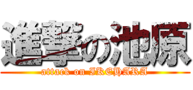 進撃の池原 (attack on IKEHARA)