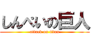 しんぺいの巨人 (attack on titan)