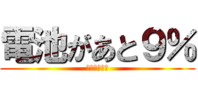 電池があと９％ (危機を感じる)