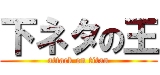 下ネタの王 (attack on titan)