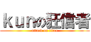 ｋｕｎの狂信者 (attack on titan)