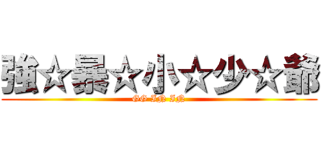 強☆暴☆小☆少☆爺 (GG IN IN)