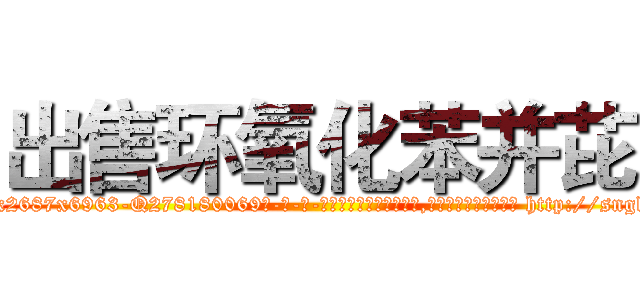 出售环氧化苯并芘 (出售环氧化苯并芘【电-186x2687x6963-Q278180069元-吉-药-业】我们做的是长期生意,靠的是老客户长期支持 http://sngk.net/zcHnQl
)