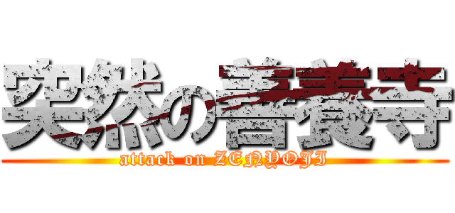 突然の善養寺 (attack on ZENYOJI)