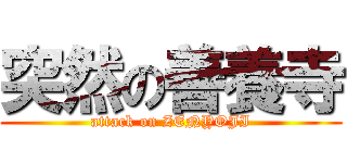 突然の善養寺 (attack on ZENYOJI)