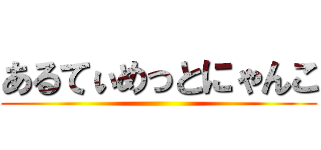 あるてぃめっとにゃんこ ()