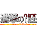 進撃の嘎胚 (attack on GaPeah)