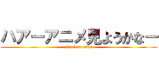 ハアーアニメ見ようかなー (attack on titan)