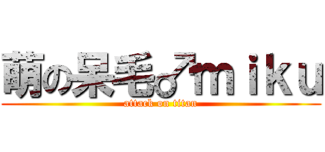 萌の呆毛♂ｍｉｋｕ (attack on titan)