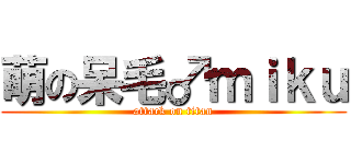 萌の呆毛♂ｍｉｋｕ (attack on titan)