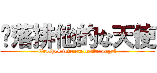 墬落排他的な天使 (Crashed into exclusive angel)