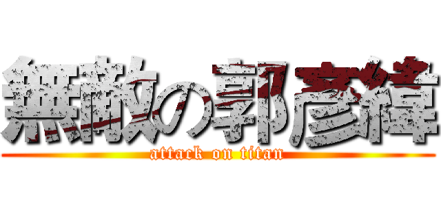 無敵の郭彥緯 (attack on titan)