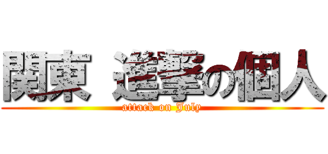 関東 進撃の個人 (attack on July)