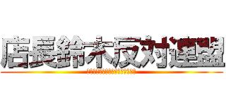 店長鈴木反対連盟 (てんちょうすずきはんたいれんめい)