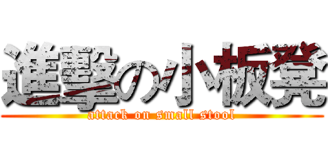 進擊の小板凳 (attack on small stool)
