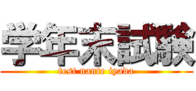 学年末試験 (test nante iyada)