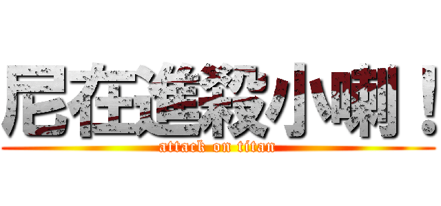 尼在進殺小喇！ (attack on titan)