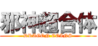 邪神超合体 (DRAGON COINS)