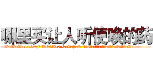 哪里买让人听使唤的药 (哪里买让人听使唤的药【电.话156x1318x7580-Q1991936399鑫宏药业】我们做的是长期生意,靠的是老客户长期支持
参考消息网2月20日报道 韩媒称，“剩女多、离婚率高的城市，房价一定会上涨。”这是中国经济学家金岩石2016年12月参加在上海举行的房地产相关论坛时说的话。
)