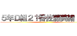５年Ｄ組２１番佐藤美緒     ()