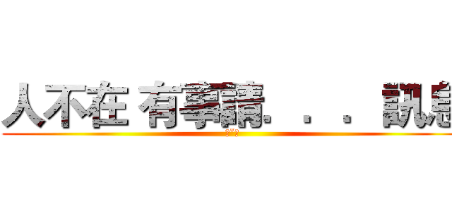 人不在 有事請．．．訊息 (ˊˇˋ)