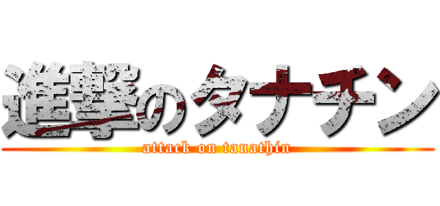 進撃のタナチン (attack on tanathin)