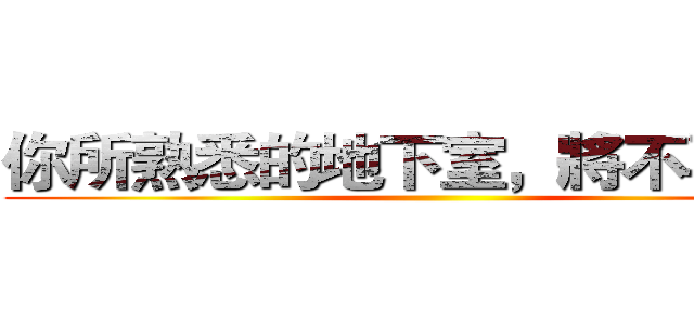 你所熟悉的地下室，將不再只是 ()