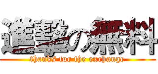 進擊の無料 (thanks for the exchange)