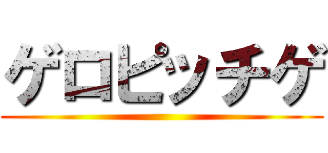 ゲロピッチゲ ()