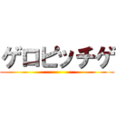 ゲロピッチゲ ()