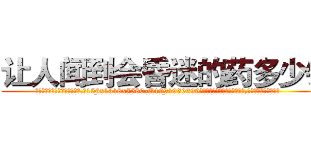 让人闻到会昏迷的药多少钱 (让人闻到会昏迷的药多少钱【电.话156x1318x7580-Q1991936399鑫宏药业】我们做的是长期生意,靠的是老客户长期支持
参考消息网2月20日报道 韩媒称，“剩女多、离婚率高的城市，房价一定会上涨。”这是中国经济学家金岩石2016年12月参加在上海举行的房地产相关论坛时说的话。
)