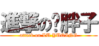 進撃の卢胖子 (attack on LU YUQING)