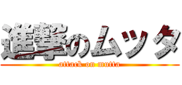 進撃のムッタ (attack on mutta)