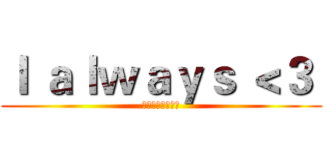 Ｉ ａｌｗａｙｓ ＜３  (我一直都沒有放棄)