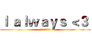 Ｉ ａｌｗａｙｓ ＜３  (我一直都沒有放棄)