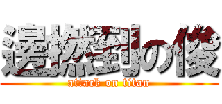 邊撚到の俊 (attack on titan)