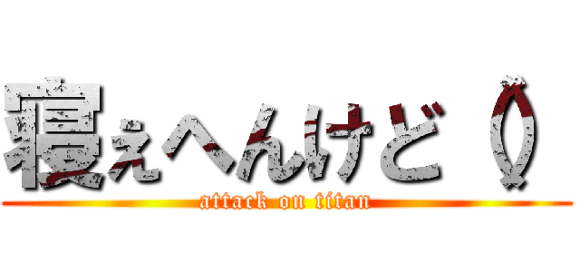 寝ぇへんけど（） (attack on titan)