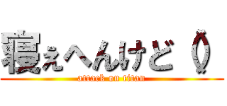 寝ぇへんけど（） (attack on titan)