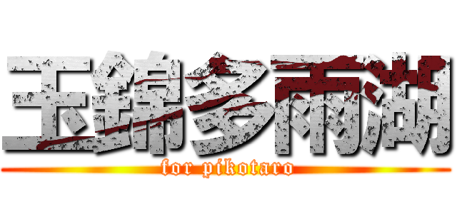 玉錦多雨湖 ( for pikotaro)