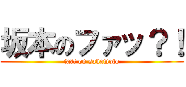 坂本のファッ？！ (fa?! on sakamoto)