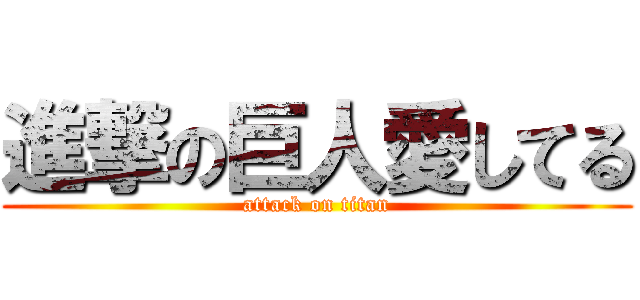 進撃の巨人愛してる (attack on titan)