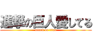 進撃の巨人愛してる (attack on titan)