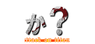 か？ (attack on titan)