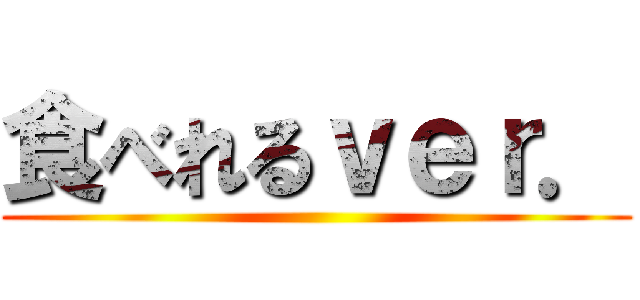 食べれるｖｅｒ． ()