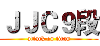 ＪＪＣ９段 (attack on titan)