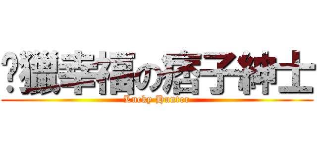 涉獵幸福の痞子紳士 (Lucky Hunter)
