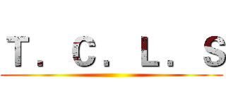 Ｔ ．Ｃ ．Ｌ ．Ｓ ()